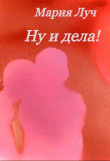 Ну и дела! (Мария Луч)