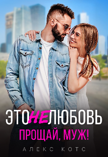 Это не любовь. Прощай, муж! (Алекс Котс)