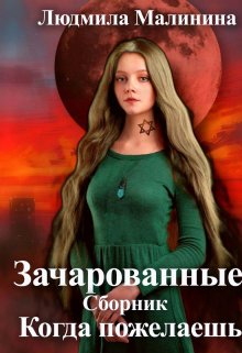 Зачарованные. Сборник. Когда пожелаешь (Людмила Малинина (MaliMal))