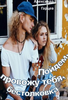 Пойдем, провожу тебя, бестолковка… (Гарцев)