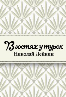 В гостях у турок. Юмористическое описание путешествия супругов Николая Ивановича и Глафиры Семеновны Ивановых через славянские земли в Константинополь (Редактор)