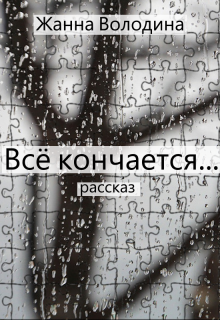 Всё кончается (Жанна Володина)