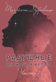 Радушные. Держащая Купол (Татьяна Дубравица)