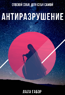 Антиразрушение. Отвоюй себя, для себя самой (Лала Габор)