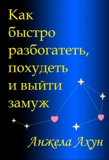 Как быстро разбогатеть, похудеть и выйти замуж. (Анжела Ахун)