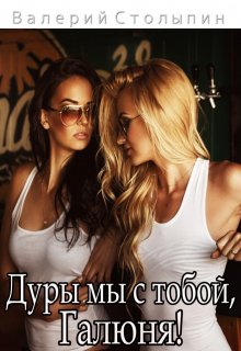 Дуры мы с тобой, Галюня! (Валерий Столыпин)