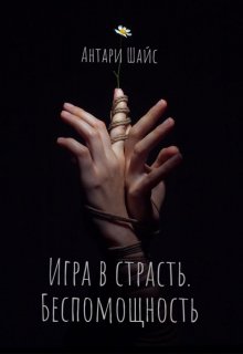 Игра в страсть. Беспомощность (Антари Шайс)