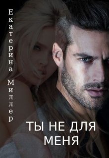 Ты не для меня (Екатерина Миллер)