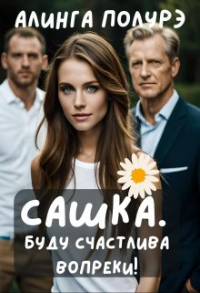 Сашка. Буду счастлива вопреки! (Алинга Полурэ)