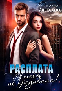 Расплата. Я тебя не предавала! (Оксана Алексаева)