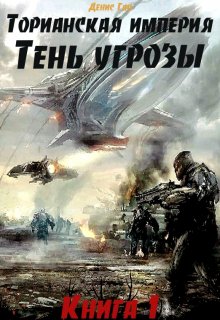Торианская империя. Книга 1. Тень угрозы. (Денис Ган)
