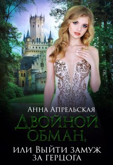Двойной обман, или Выйти замуж за герцога (Анна Апрельская)
