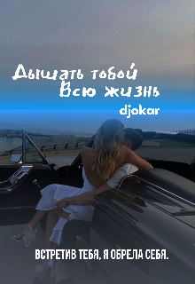 Дышать тобой. Всю жизнь (djokar)