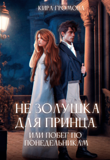 Не золушка для принца, или побег по понедельникам (Кира Громова)