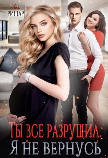Ты все разрушил. Я не вернусь (Лия Ришар)