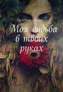 Моя судьба в твоих руках (Валерия Алыбина)