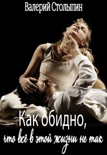 Как обидно, что всё в этой жизни не так (Валерий Столыпин)