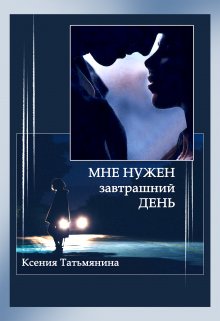Мне нужен завтрашний день (Ксения Татьмянина)