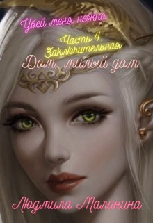 Убей Меня Нежно. Часть 4. Заключительная. Дом, Милый Дом (Людмила Малинина (MaliMal))