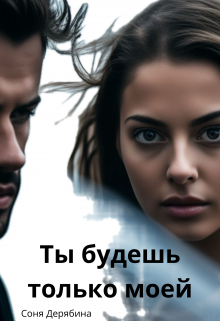 Ты будешь  только моей. (Соня Дерябина)