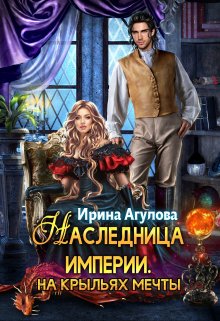 Наследница империи. На крыльях мечты (Ирина Агулова)