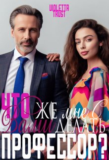 Что же мне с Вами делать, профессор? (ВиолеттаТраст)