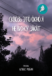 Сквозь это окно я не вижу закат (Призрак Алекс Робин)