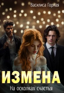 Измена. На осколках счастья (Василиса Горная)