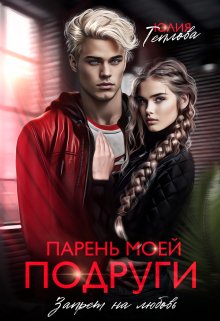 Парень моей подруги. Запрет на любовь (Юлия Теплова)