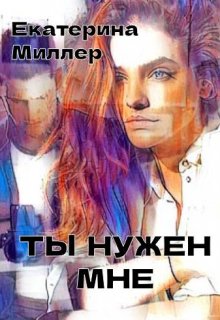 Ты нужен мне (Екатерина Миллер)