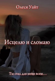 Исцелю и сломаю (Олеся Уайт)