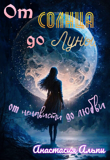 От Солнца до Луны, от ненависти до любви (Анастасия Альпи)