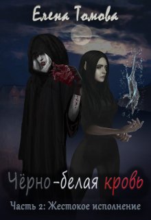 Черно-белая кровь. Часть 2: Жестокое исполнение. (Елена Томова)