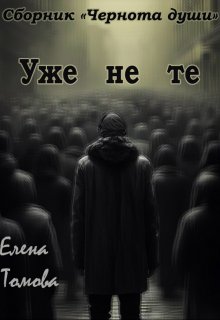 Уже не те. Сборник «Чернота души». (Елена Томова)