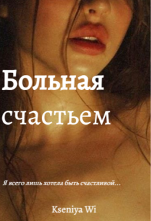 Больная счастьем. Забудь меня (Kseniya Wi)