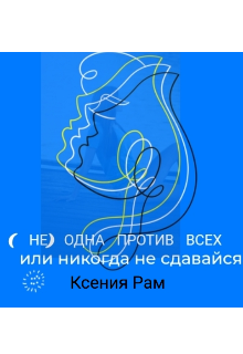 (не) одна против всех или никогда не сдавайся (Ксения Рам)