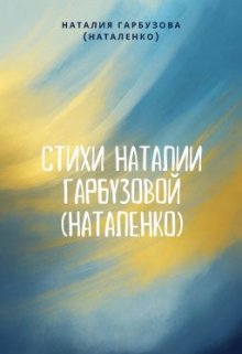 Стихи Наталии Гарбузовой (наталенко) (Наталия Гарбузова (Наталенко))