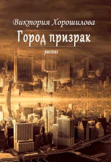 Город призрак (Виктория Хорошилова)