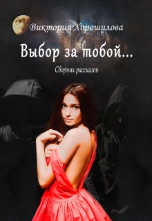 Выбор за тобой. Сборник рассказов (Виктория Хорошилова)