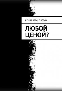 Любой ценой? (Ирина Атлантидова)