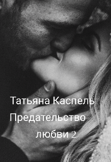 Предательство любви 2 (Татьяна Каспель)