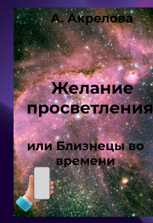 Желание просветления или близнецы во времени (Алла Акрелова)