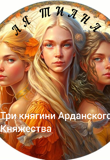 Три княгини Арданского Княжества (Ая Тиана)