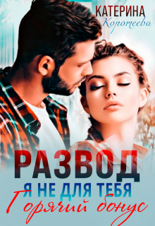 Развод. Я не для тебя. Бонус (Катерина Коротеева)