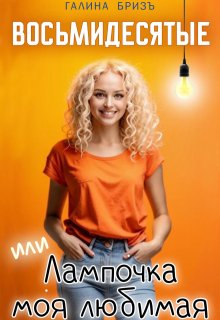 Восьмидесятые или Лампочка моя любимая (Галина БризЪ)