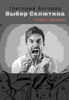 Выбор Селютина (книга третья) (Григорий Богорад)