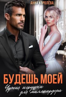 Будешь моей. Чужая игрушка для миллиардера (Анна Королёва)