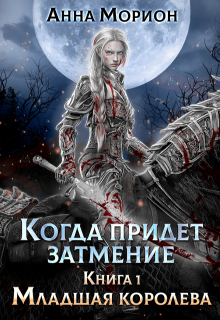 Когда придет затмение. Книга 1. Младшая королева (Анна Морион)