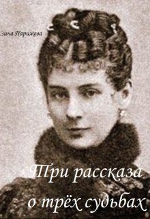 Три рассказа о трёх судьбах (Зина Парижева)