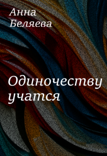 Одиночеству учатся (Анна Беляева)